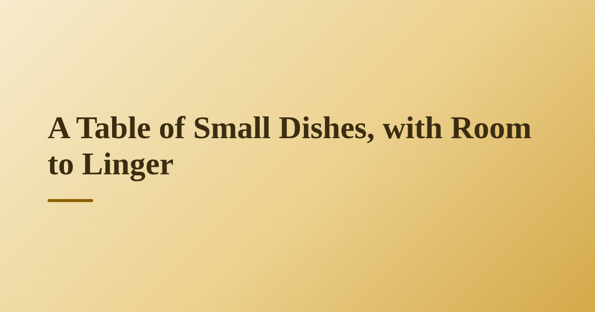 A Table of Small Dishes, with Room to Linger